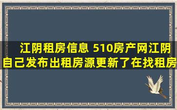 江阴租房信息 510房产网江阴自己发布出租房源更新了在找租房里怎么看不到